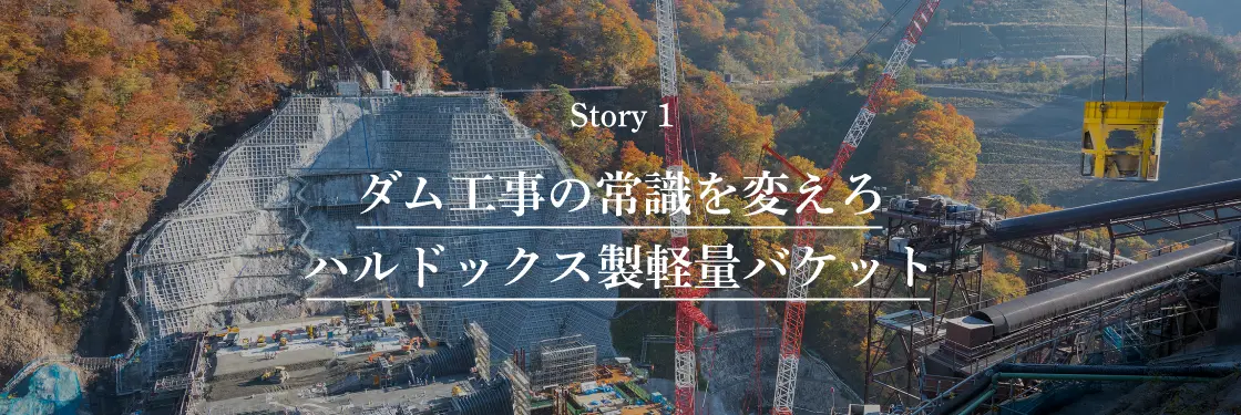 Story 1 ダム工事の常識を変えろ ハルドックス製軽量バケット