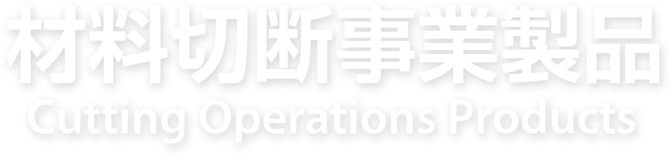 材料切断事業製品 Cutting Operations Products