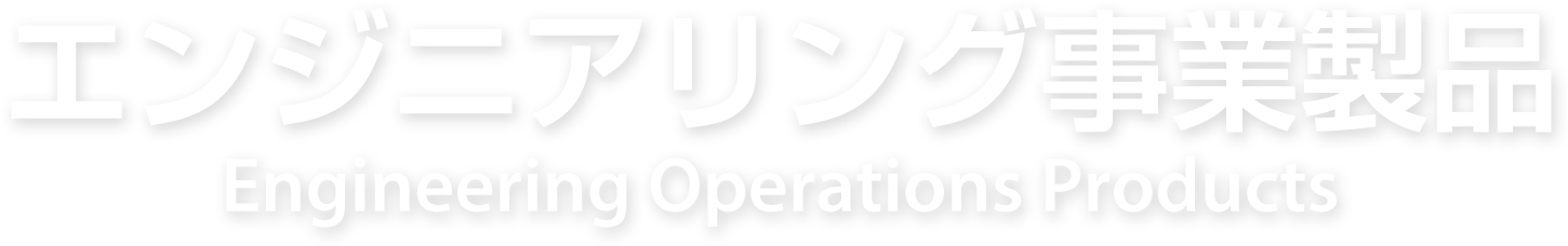 エンジニアリング事業製品 Engineering Operations Products