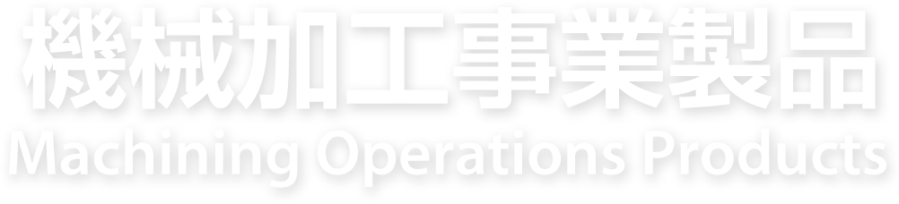 機械加工事業製品 Machining Operations Products