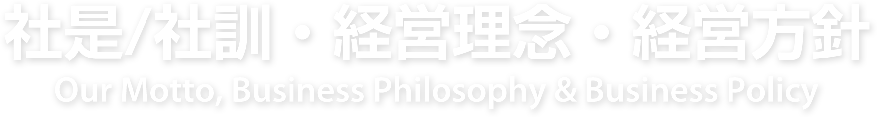 社是/社訓・経営理念・経営方針 Our Motto, Business Philosophy & Business Policy